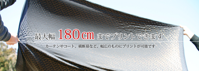 最大幅180cmまでプリントできます　カーテンやコート、横断幕など、幅広のものにプリントが可能です